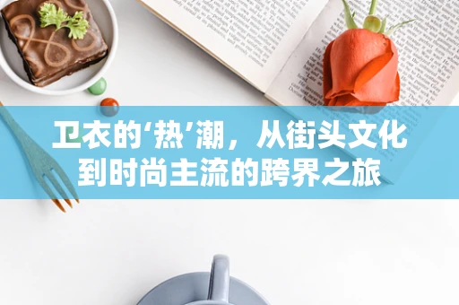 卫衣的‘热’潮，从街头文化到时尚主流的跨界之旅