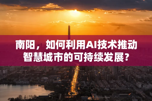 南阳，如何利用AI技术推动智慧城市的可持续发展？