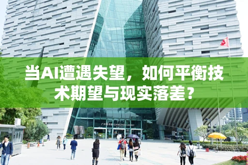 当AI遭遇失望，如何平衡技术期望与现实落差？