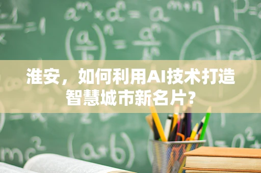 淮安，如何利用AI技术打造智慧城市新名片？