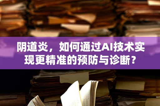 阴道炎，如何通过AI技术实现更精准的预防与诊断？