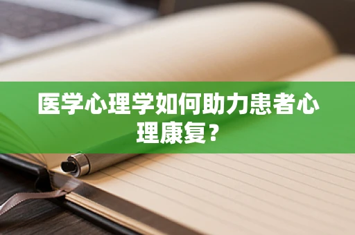医学心理学如何助力患者心理康复？