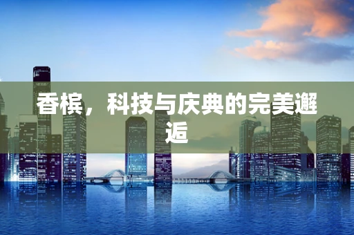 香槟，科技与庆典的完美邂逅