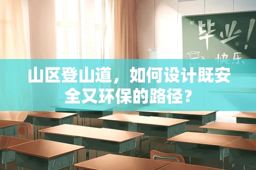 山区登山道，如何设计既安全又环保的路径？