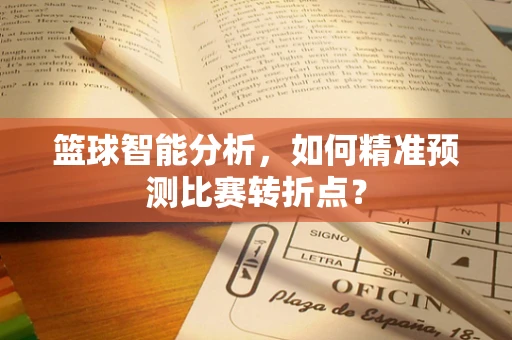 篮球智能分析，如何精准预测比赛转折点？