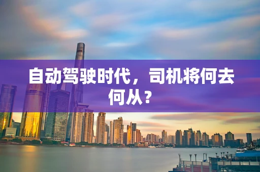 自动驾驶时代，司机将何去何从？