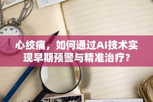 心绞痛，如何通过AI技术实现早期预警与精准治疗？