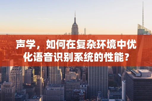 声学，如何在复杂环境中优化语音识别系统的性能？