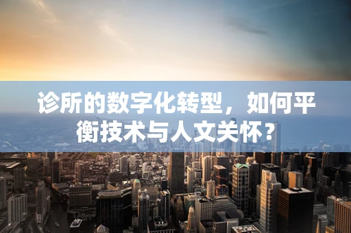 诊所的数字化转型，如何平衡技术与人文关怀？