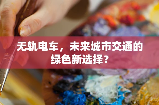 无轨电车，未来城市交通的绿色新选择？