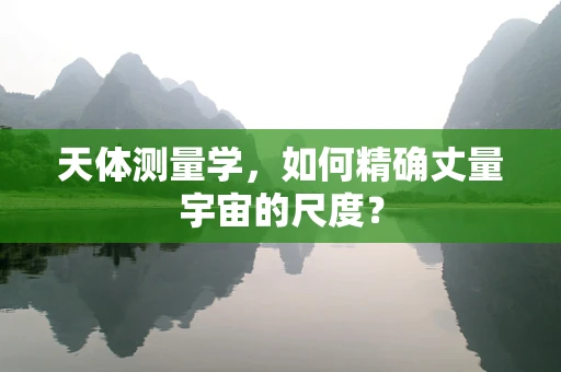 天体测量学，如何精确丈量宇宙的尺度？