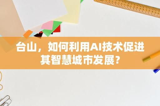 台山，如何利用AI技术促进其智慧城市发展？
