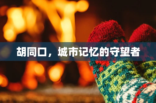 胡同口，城市记忆的守望者