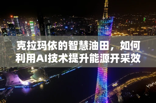 克拉玛依的智慧油田，如何利用AI技术提升能源开采效率？