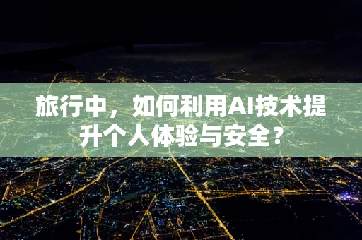 旅行中，如何利用AI技术提升个人体验与安全？