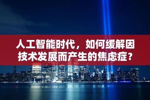 人工智能时代，如何缓解因技术发展而产生的焦虑症？