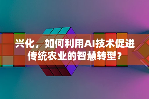 兴化，如何利用AI技术促进传统农业的智慧转型？
