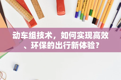 动车组技术，如何实现高效、环保的出行新体验？