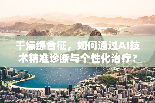 干燥综合征，如何通过AI技术精准诊断与个性化治疗？
