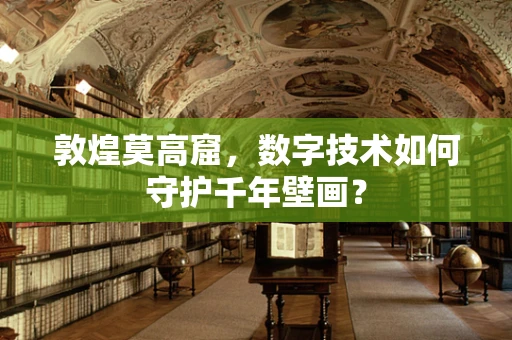 敦煌莫高窟，数字技术如何守护千年壁画？