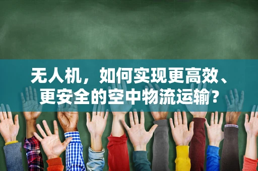 无人机，如何实现更高效、更安全的空中物流运输？