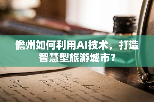 儋州如何利用AI技术，打造智慧型旅游城市？