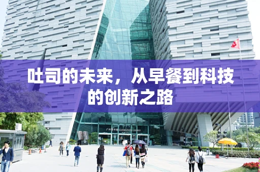 吐司的未来，从早餐到科技的创新之路