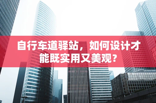 自行车道驿站，如何设计才能既实用又美观？