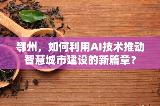 鄂州，如何利用AI技术推动智慧城市建设的新篇章？