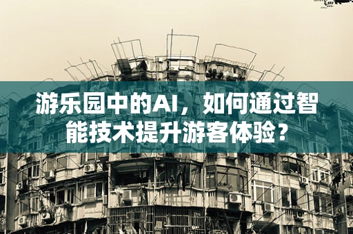 游乐园中的AI，如何通过智能技术提升游客体验？