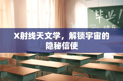 X射线天文学，解锁宇宙的隐秘信使