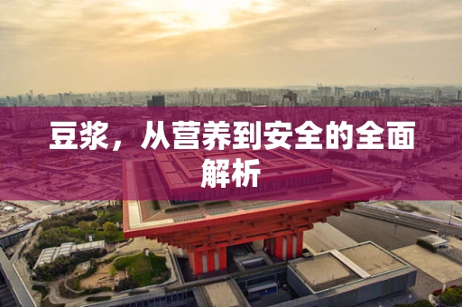 豆浆，从营养到安全的全面解析
