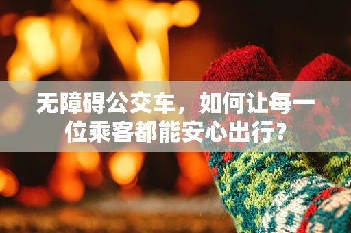 无障碍公交车，如何让每一位乘客都能安心出行？