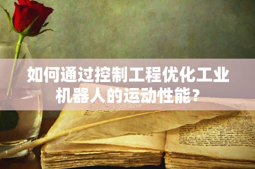 如何通过控制工程优化工业机器人的运动性能？