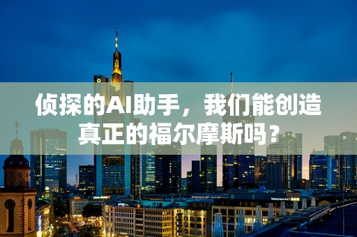 侦探的AI助手，我们能创造真正的福尔摩斯吗？