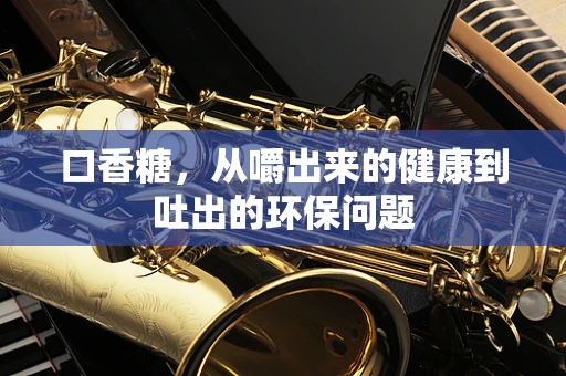 口香糖，从嚼出来的健康到吐出的环保问题