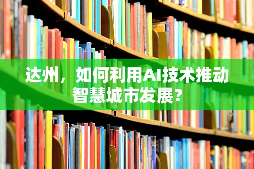 达州，如何利用AI技术推动智慧城市发展？