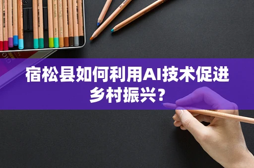 宿松县如何利用AI技术促进乡村振兴？
