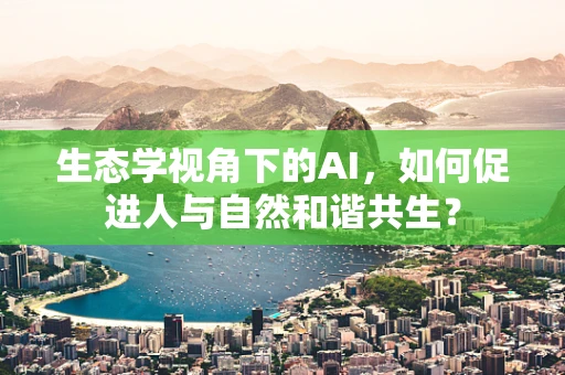 生态学视角下的AI，如何促进人与自然和谐共生？