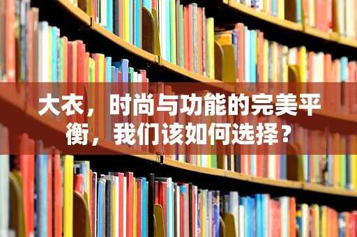 大衣，时尚与功能的完美平衡，我们该如何选择？