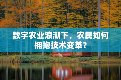 数字农业浪潮下，农民如何拥抱技术变革？