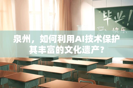 泉州，如何利用AI技术保护其丰富的文化遗产？