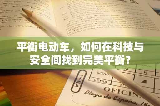 平衡电动车，如何在科技与安全间找到完美平衡？