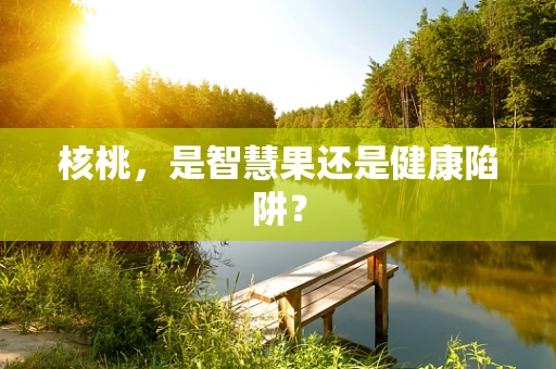 核桃，是智慧果还是健康陷阱？
