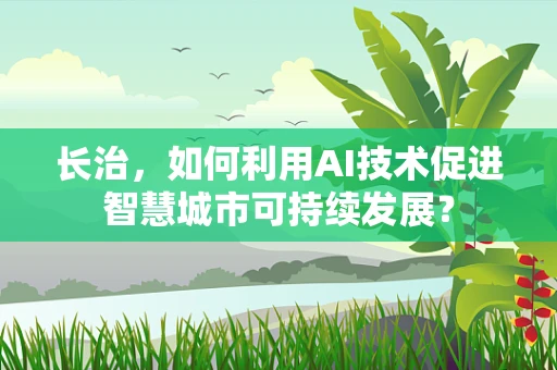 长治，如何利用AI技术促进智慧城市可持续发展？