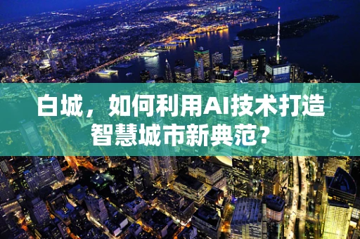 白城，如何利用AI技术打造智慧城市新典范？