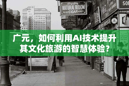 广元，如何利用AI技术提升其文化旅游的智慧体验？