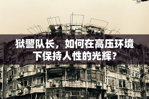 狱警队长，如何在高压环境下保持人性的光辉？