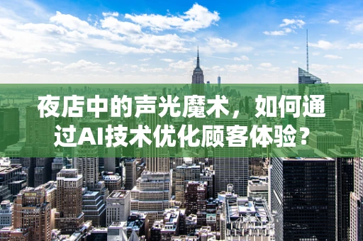 夜店中的声光魔术，如何通过AI技术优化顾客体验？