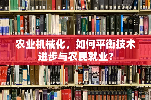 农业机械化，如何平衡技术进步与农民就业？